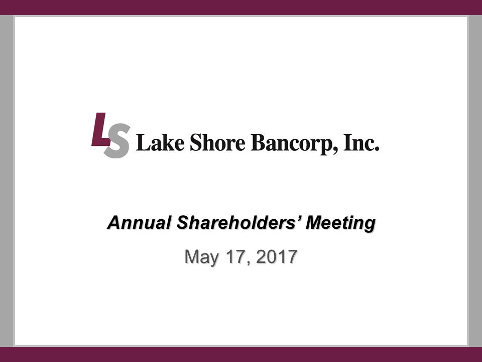 I:\Accounting\10 Q's and K's\2016\10 K\Annual Meeting\Meeting Presentation\Slides\Lakeshore 2017 Annual Mtg Presentation - Final\Slide1.PNG